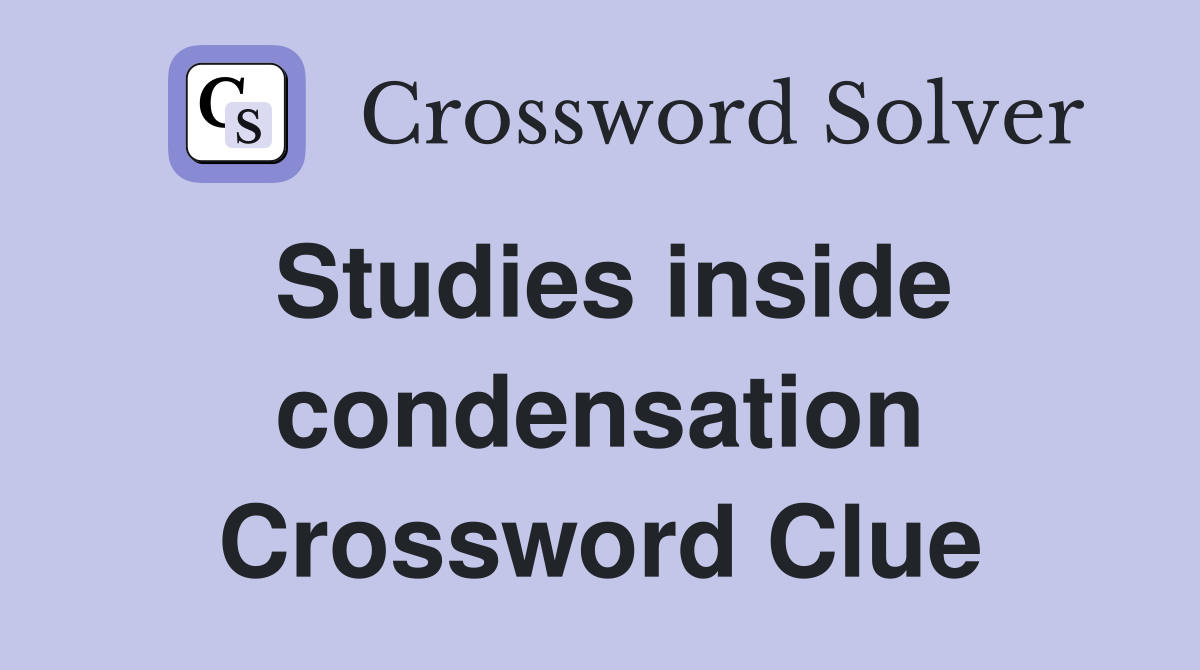Studies inside condensation Crossword Clue