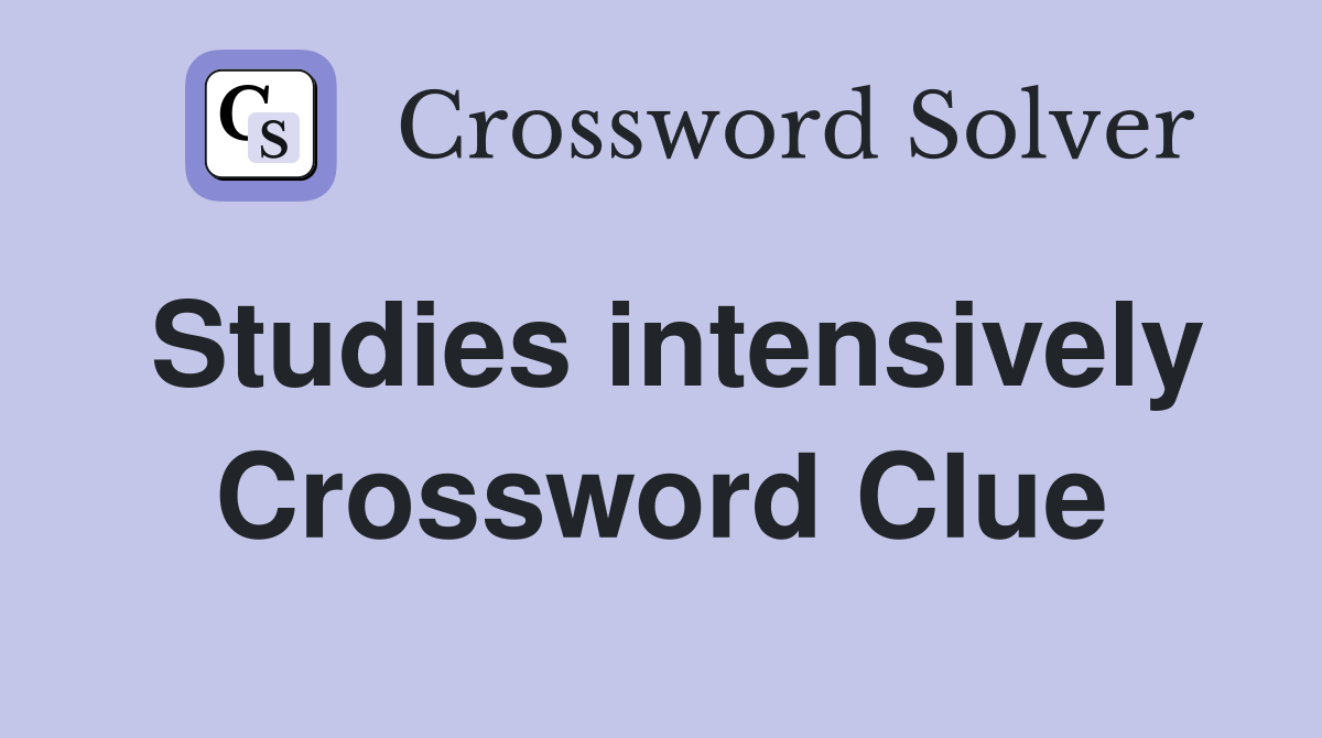 Studies intensively Crossword Clue