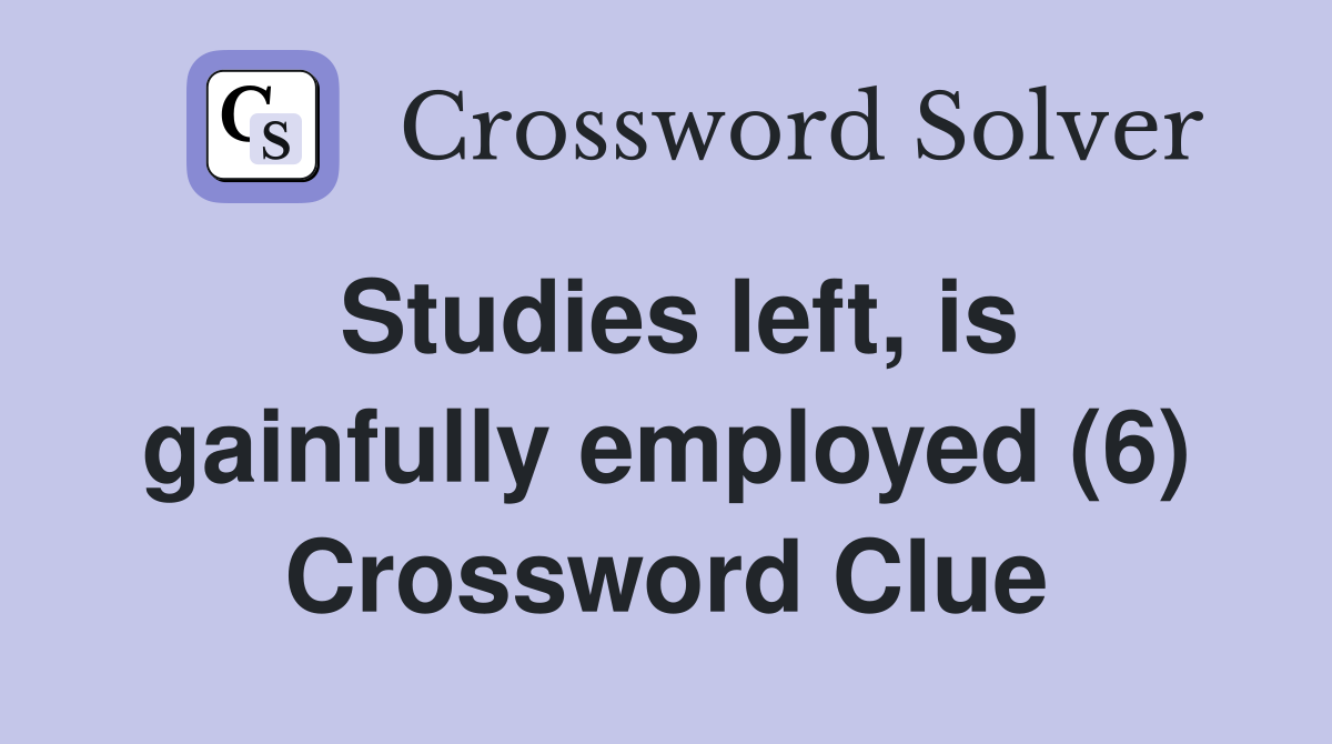 Studies left, is gainfully employed (6) Crossword Clue