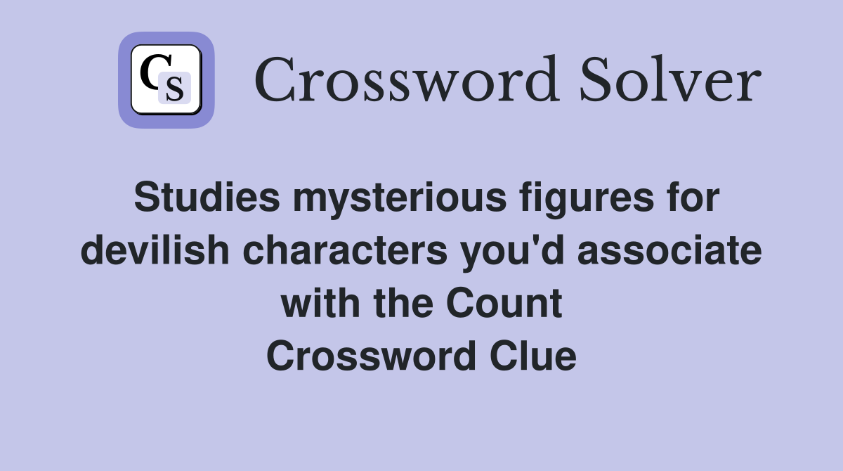 Studies mysterious figures for devilish characters you'd associate with the Count Crossword Clue