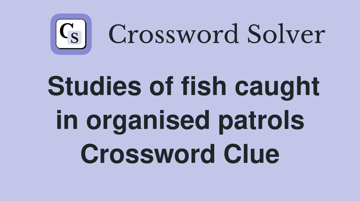 Studies of fish caught in organised patrols Crossword Clue
