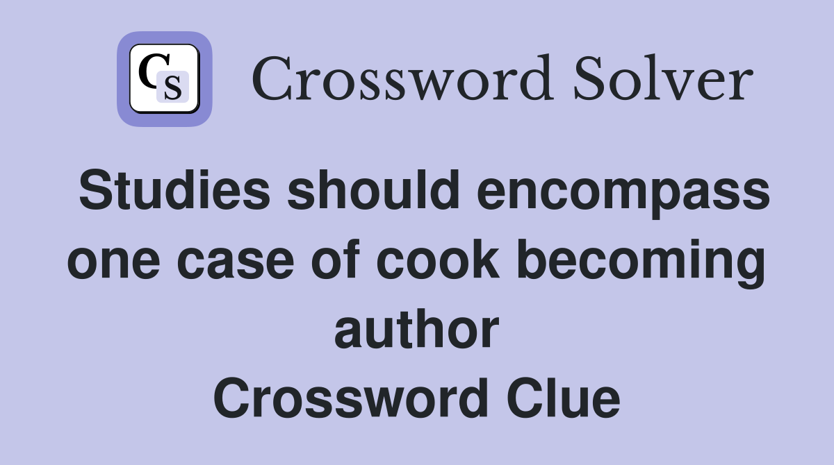 Studies should encompass one case of cook becoming author Crossword Clue