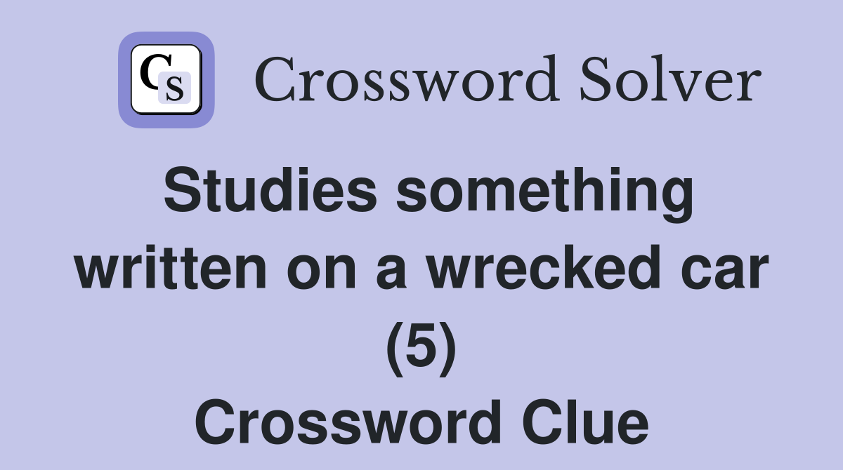 Studies something written on a wrecked car (5) Crossword Clue