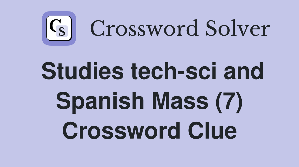Studies tech-sci and Spanish Mass (7) Crossword Clue