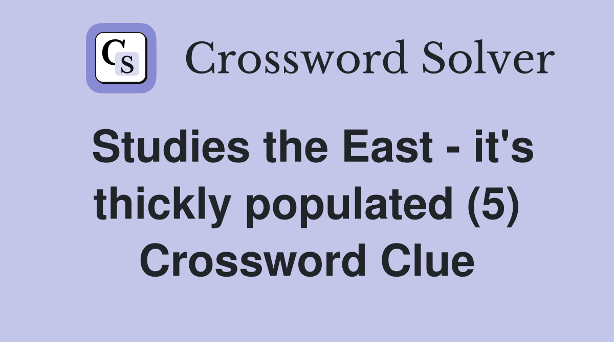 Studies the East - it's thickly populated (5) Crossword Clue
