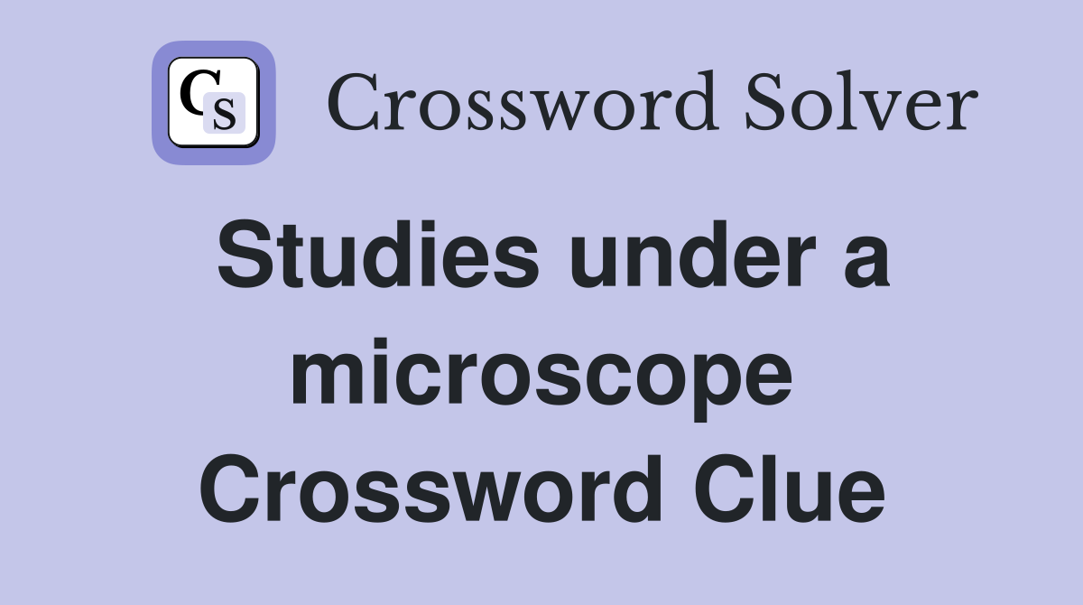 Studies under a microscope Crossword Clue