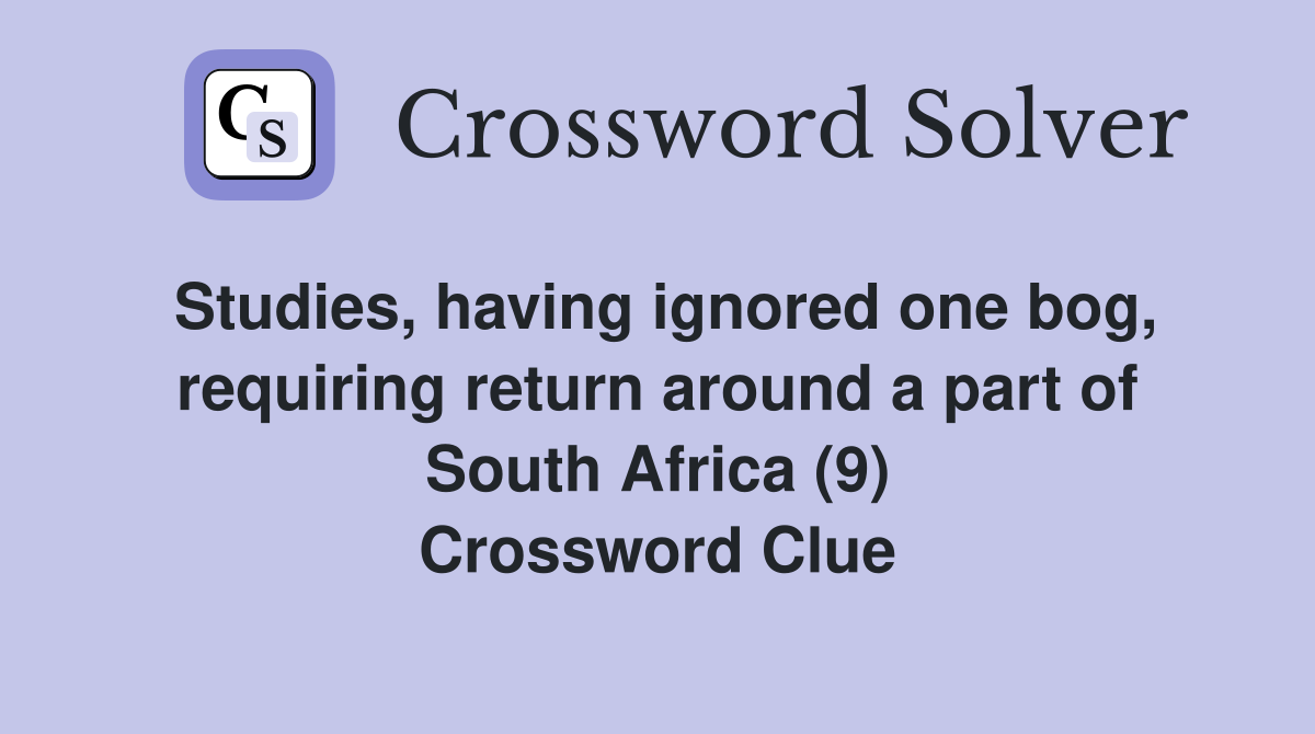 Studies, having ignored one bog, requiring return around a part of South Africa (9) Crossword Clue