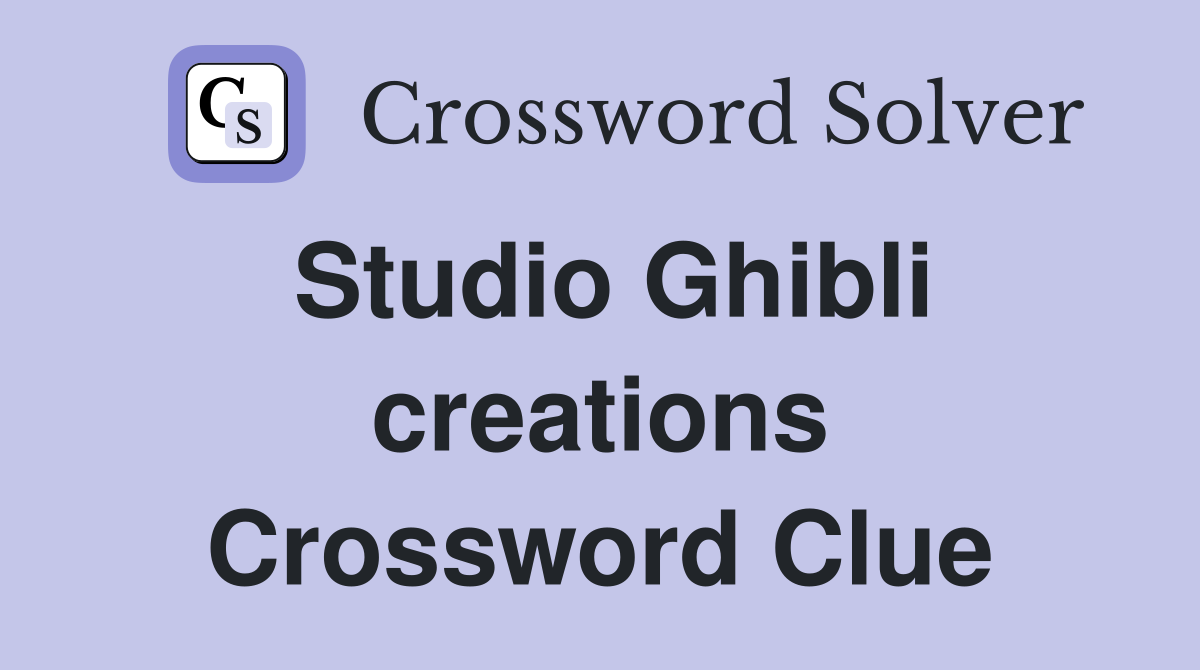 Studio Ghibli creations Crossword Clue