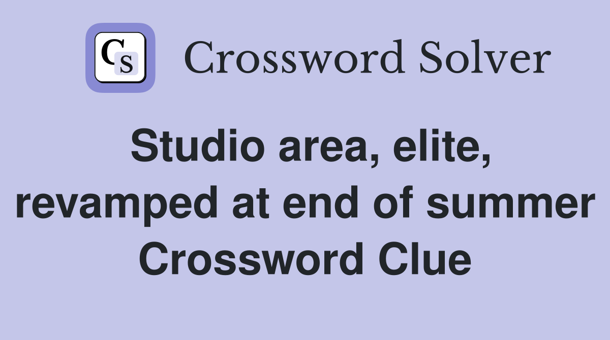 Studio area elite revamped at end of summer Crossword Clue Answers