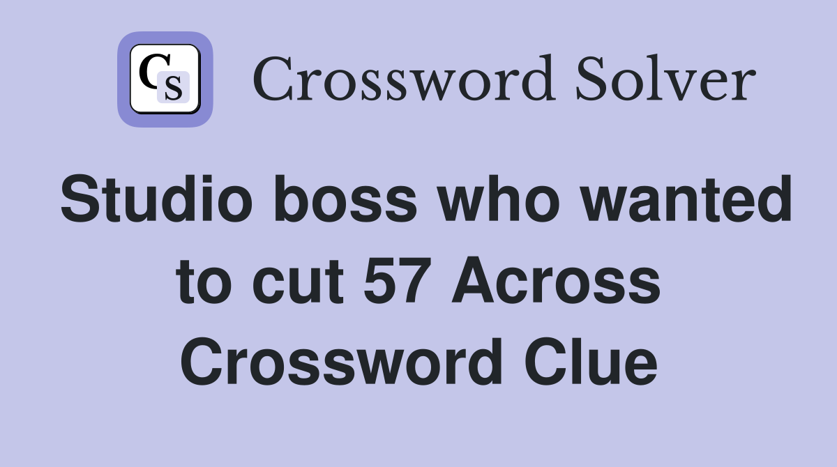 Studio boss who wanted to cut 57 Across Crossword Clue