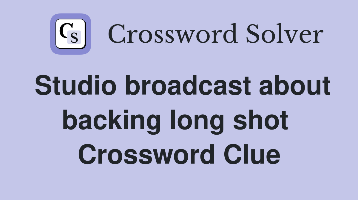 Studio broadcast about backing long shot  Crossword Clue