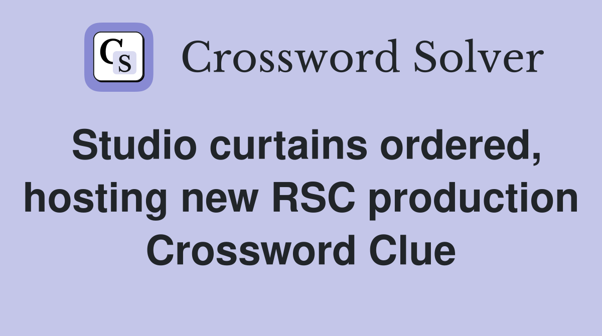 Studio curtains ordered, hosting new RSC production Crossword Clue