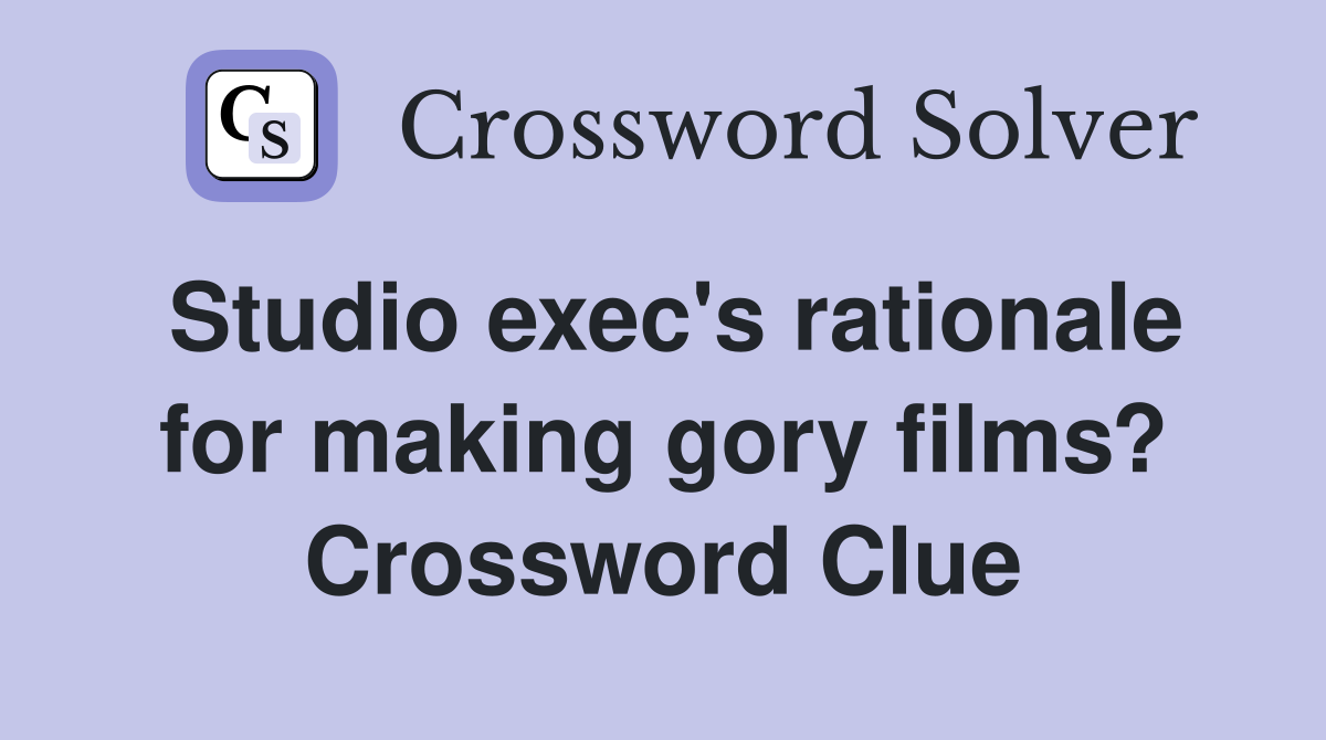 Studio exec's rationale for making gory films? Crossword Clue