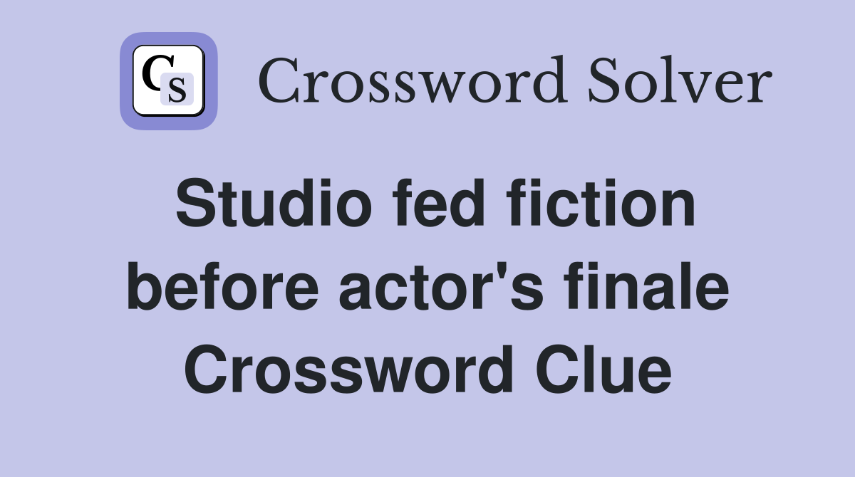 Studio fed fiction before actor's finale Crossword Clue