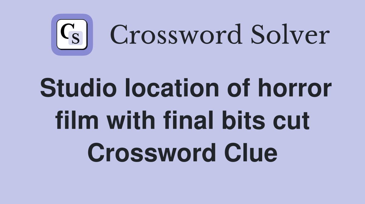Studio location of horror film with final bits cut Crossword Clue
