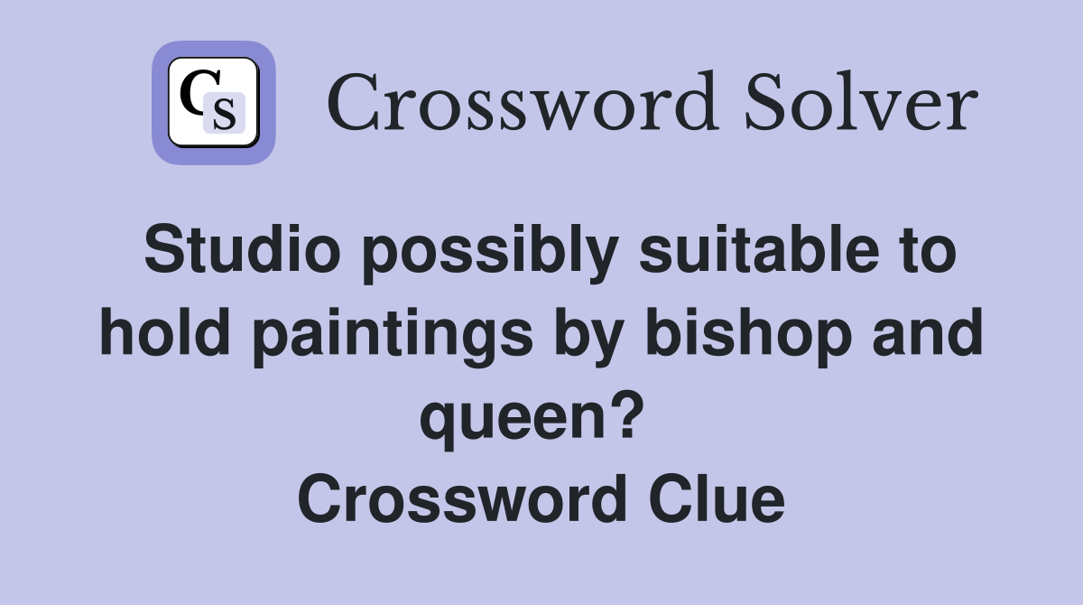 Studio possibly suitable to hold paintings by bishop and queen?  Crossword Clue