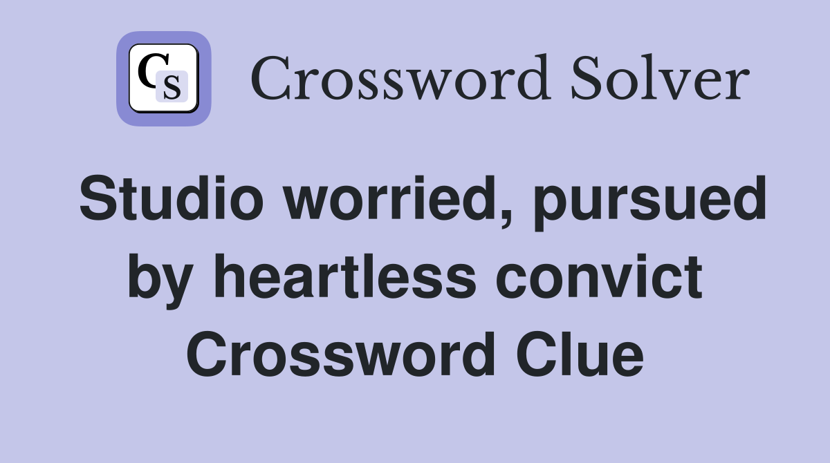Studio worried, pursued by heartless convict Crossword Clue