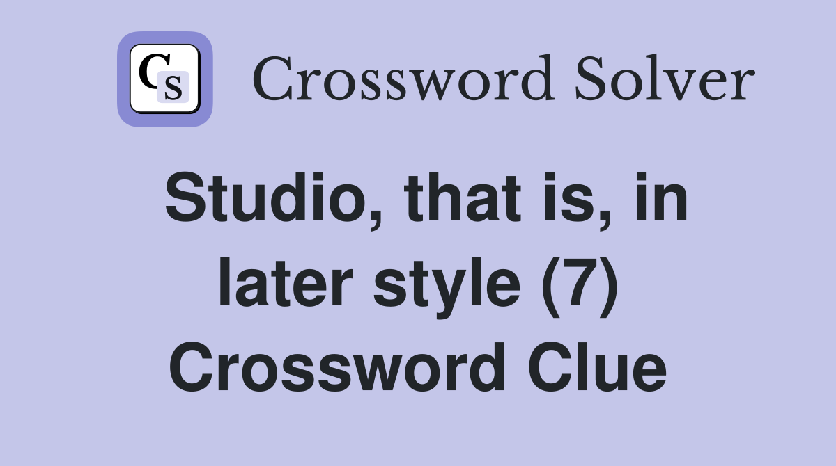 Studio, that is, in later style (7) Crossword Clue