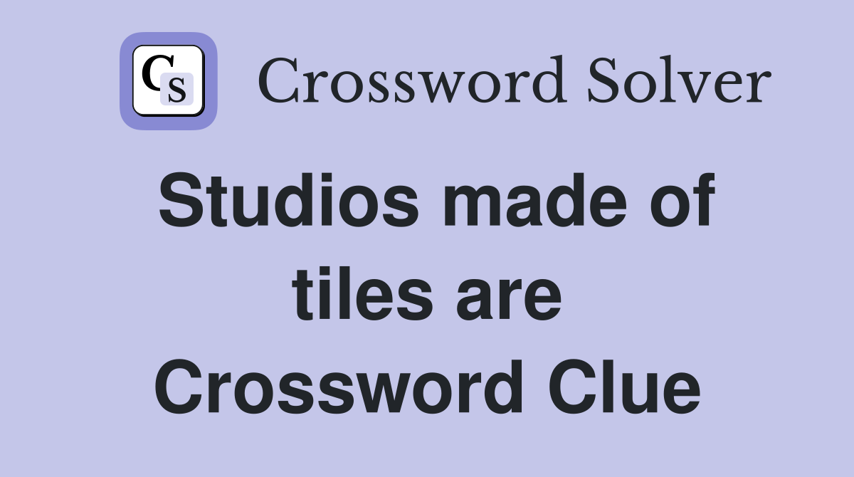 Studios made of tiles are Crossword Clue