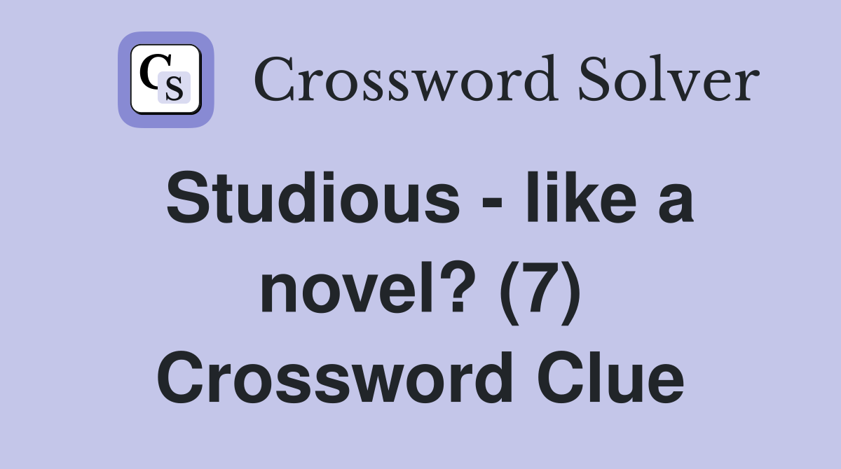 Studious - like a novel? (7) Crossword Clue