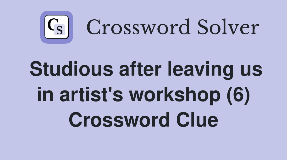 Studious after leaving us in artist's workshop (6) Crossword Clue