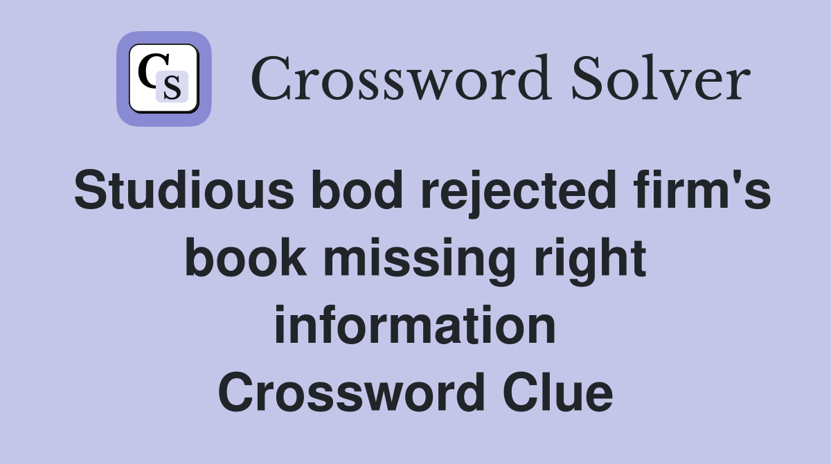 Studious bod rejected firm's book missing right information Crossword Clue