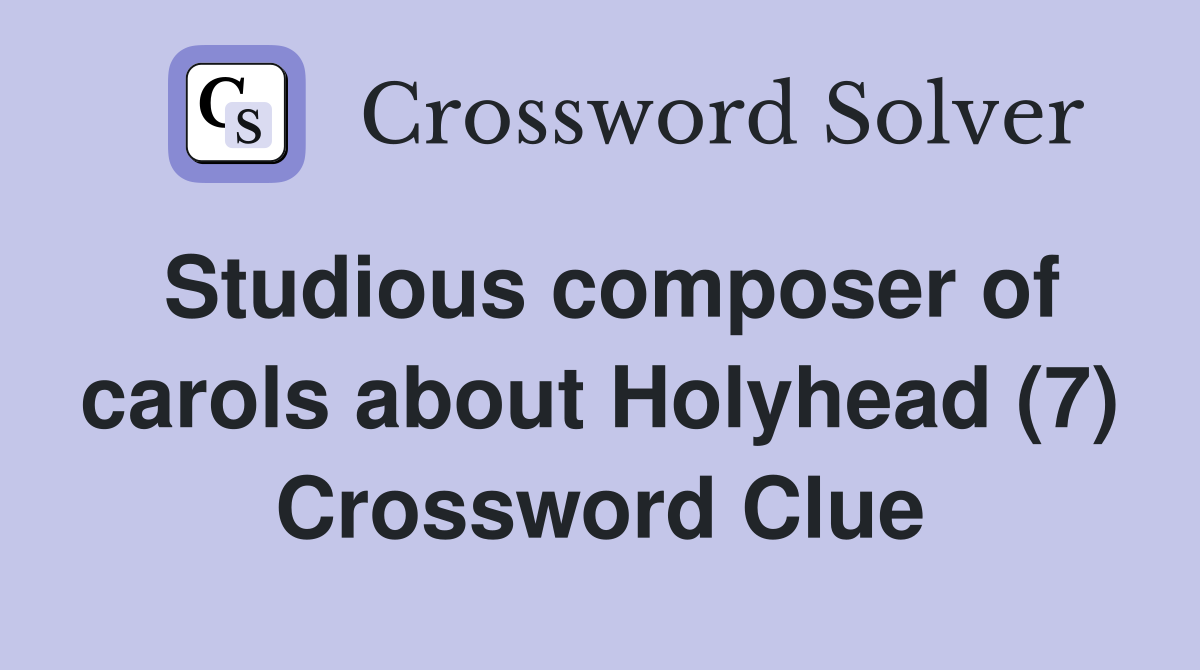 Studious composer of carols about Holyhead (7) Crossword Clue