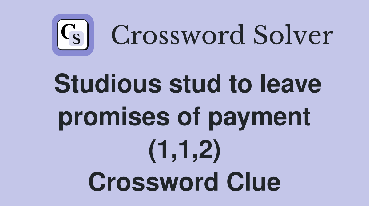 Studious stud to leave promises of payment (1,1,2) Crossword Clue