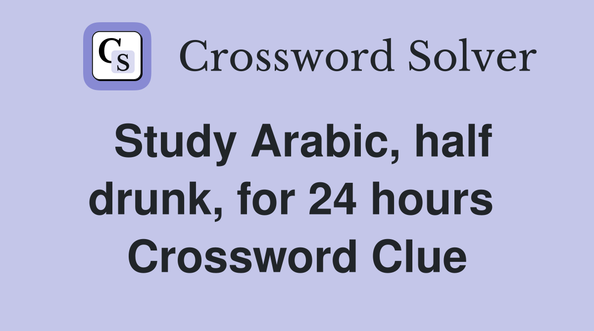 Study Arabic, half drunk, for 24 hours  Crossword Clue