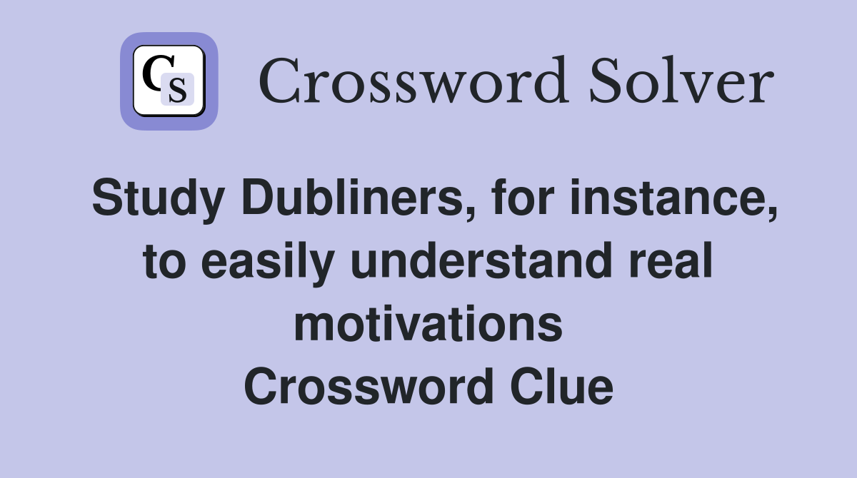 Study Dubliners, for instance, to easily understand real motivations Crossword Clue