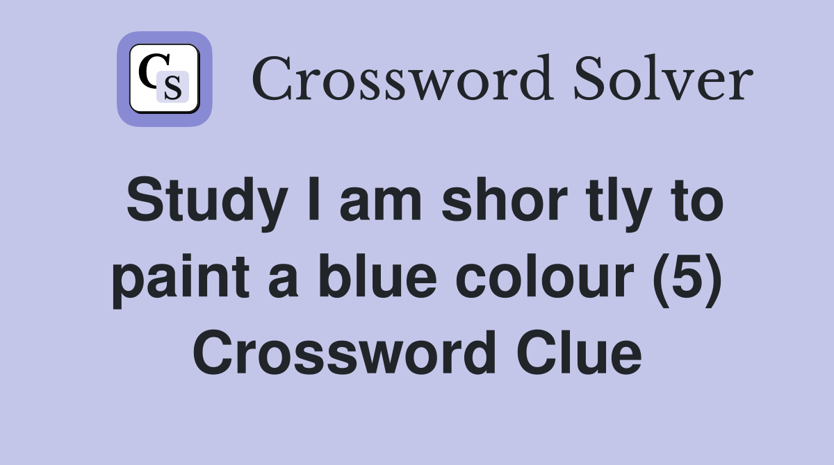 Study I am shor tly to paint a blue colour (5) Crossword Clue