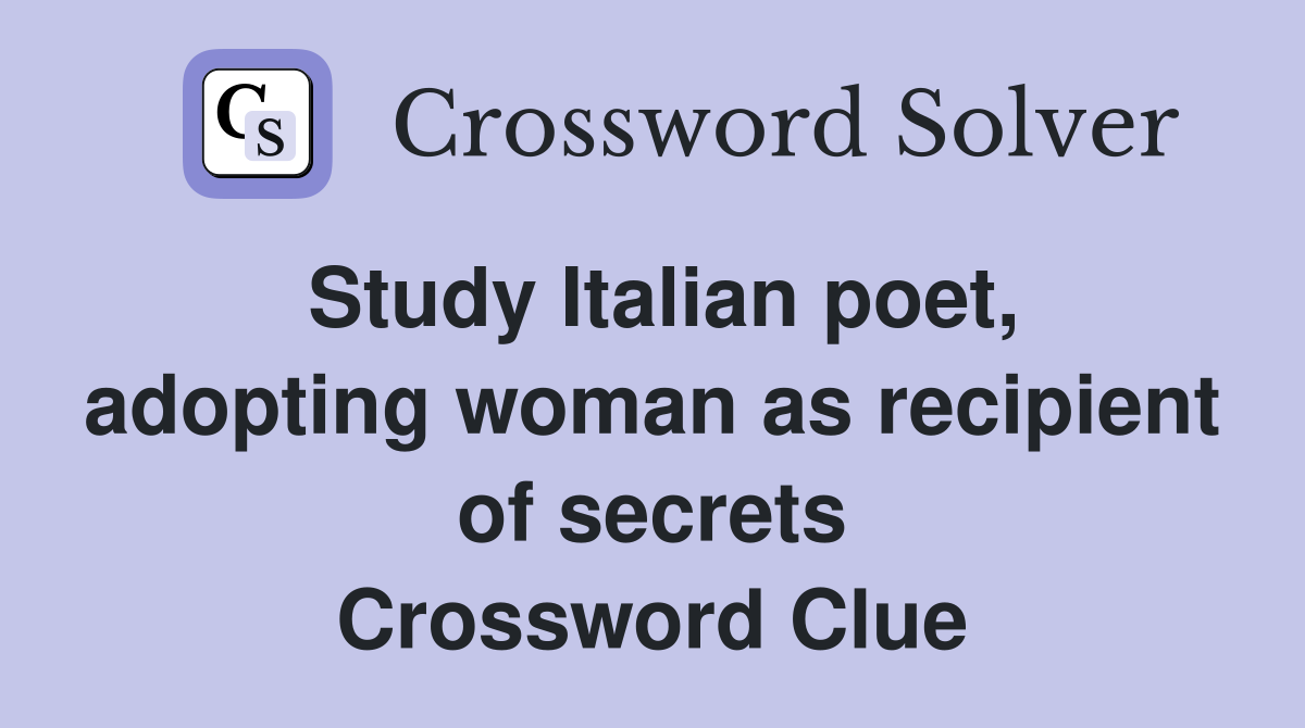 Study Italian poet, adopting woman as recipient of secrets Crossword Clue