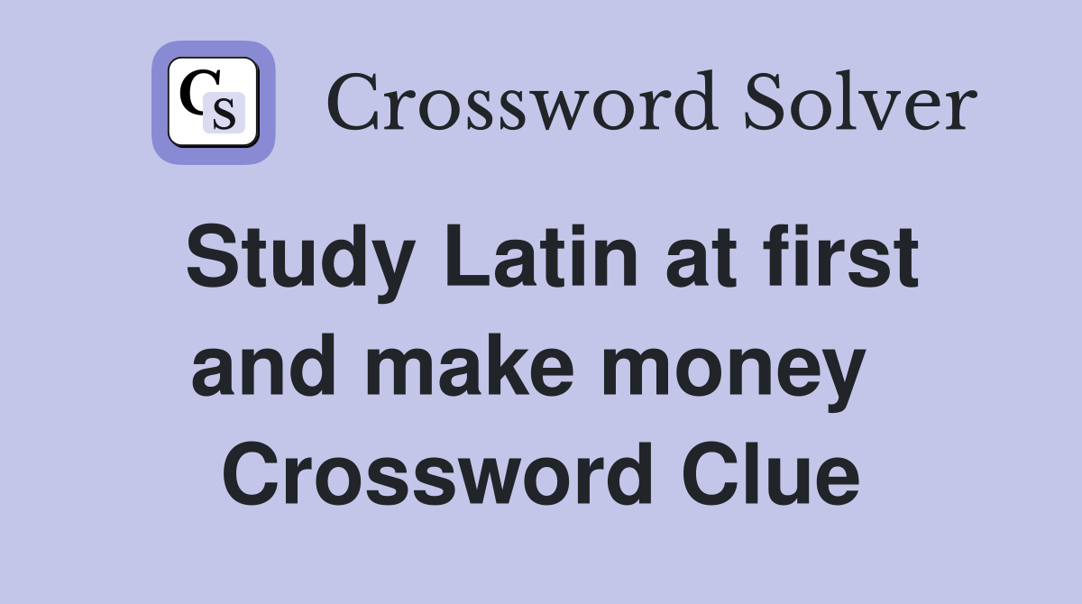 Study Latin at first and make money  Crossword Clue
