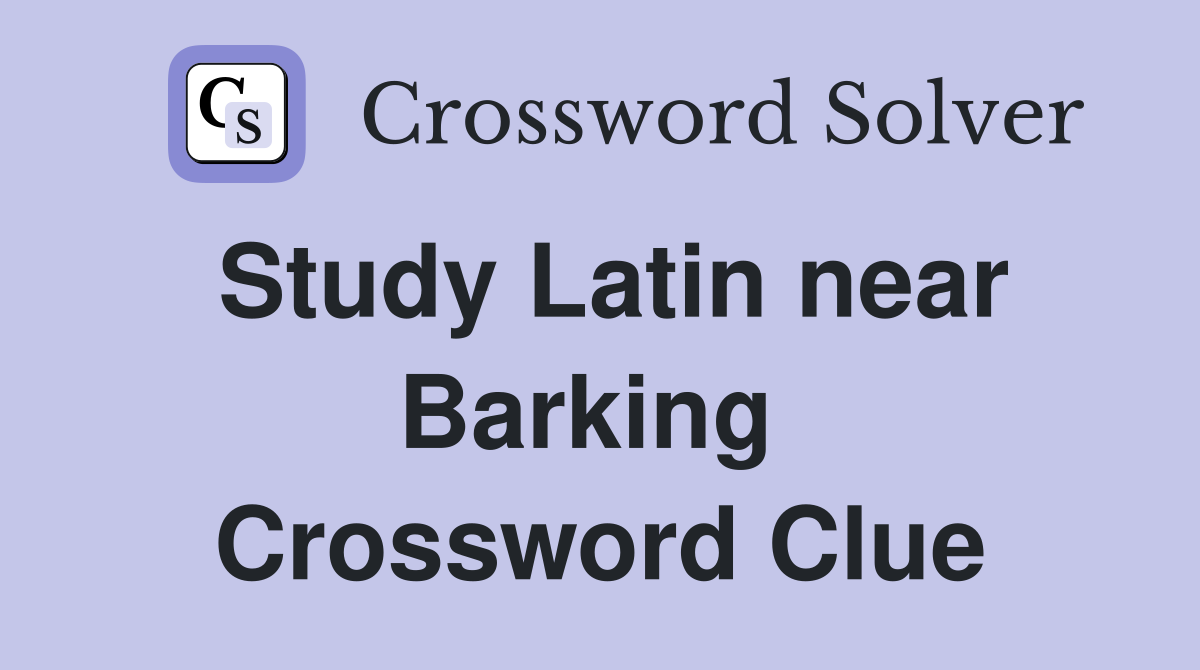 Study Latin near Barking  Crossword Clue