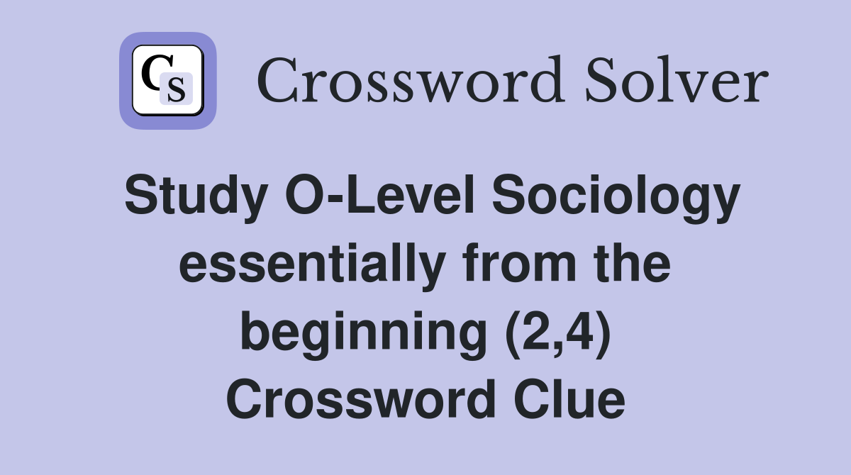 Study O-Level Sociology essentially from the beginning (2,4) Crossword Clue