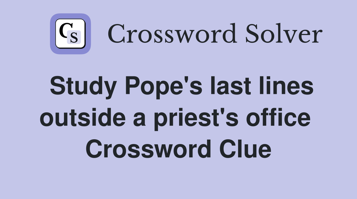 Study Pope's last lines outside a priest's office  Crossword Clue