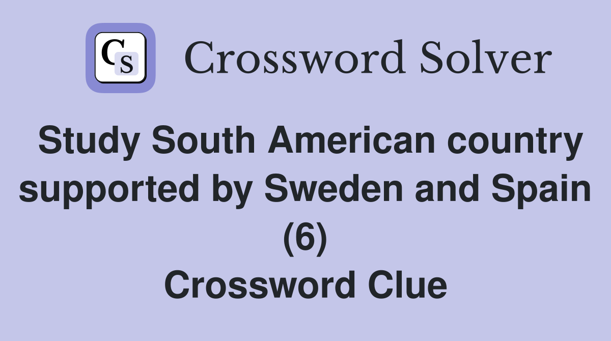 Study South American country supported by Sweden and Spain (6) Crossword Clue