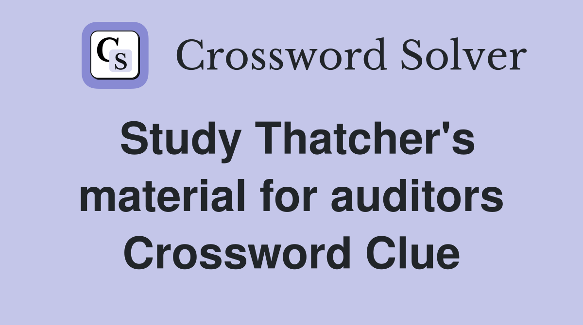 Study Thatcher's material for auditors Crossword Clue