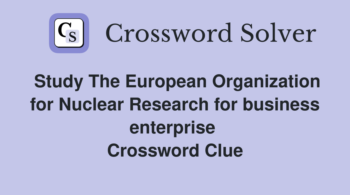 Study The European Organization for Nuclear Research for business enterprise  Crossword Clue
