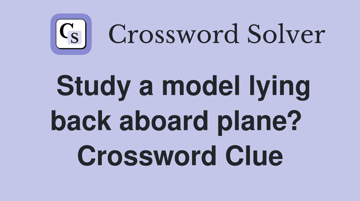 Study a model lying back aboard plane?  Crossword Clue