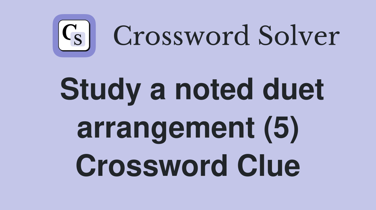 Study a noted duet arrangement (5) Crossword Clue