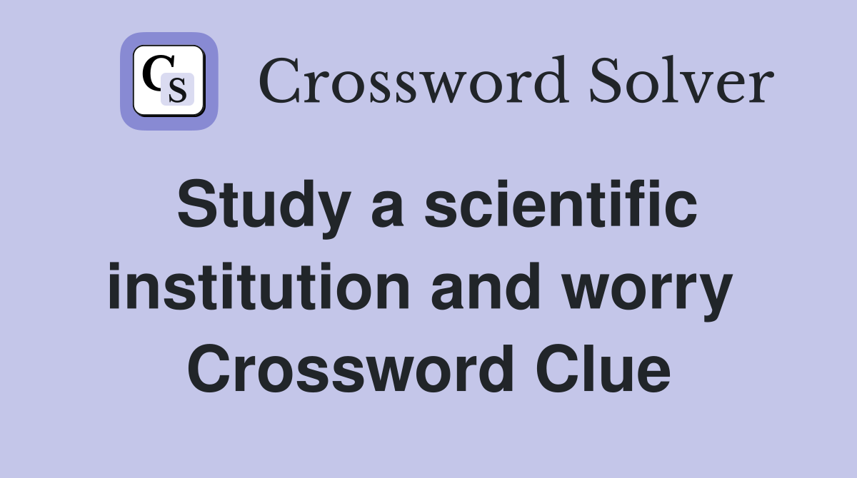 Study a scientific institution and worry  Crossword Clue