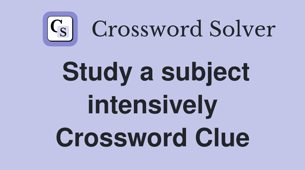 Study a subject intensively Crossword Clue