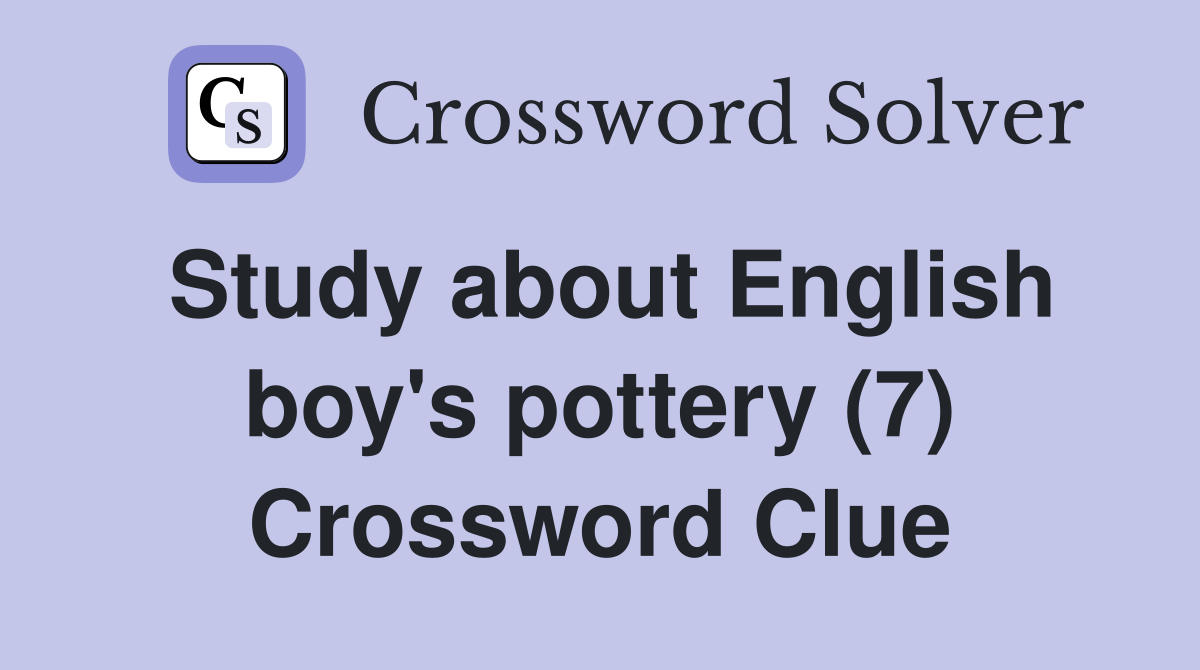 Study about English boy's pottery (7) Crossword Clue