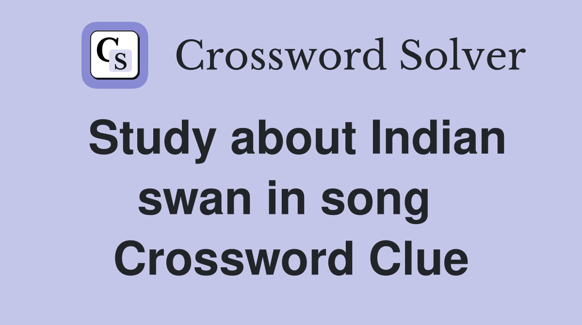 Study about Indian swan in song  Crossword Clue
