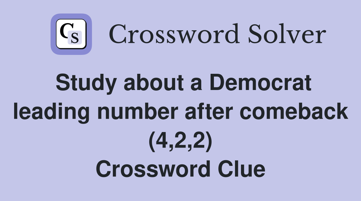 Study about a Democrat leading number after comeback (4,2,2) Crossword Clue