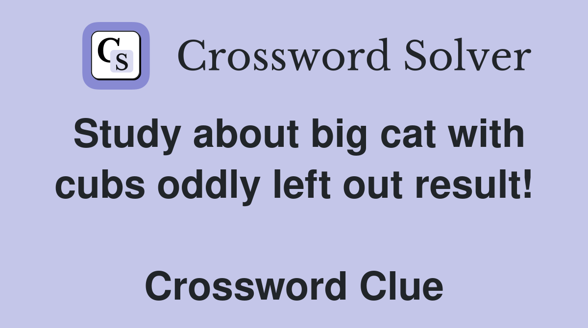 Study about big cat with cubs oddly left out result!  Crossword Clue