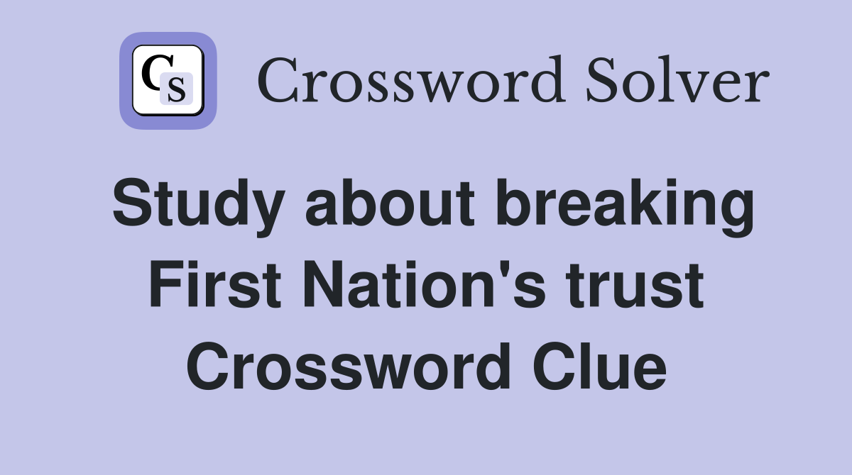 Study about breaking First Nation's trust Crossword Clue