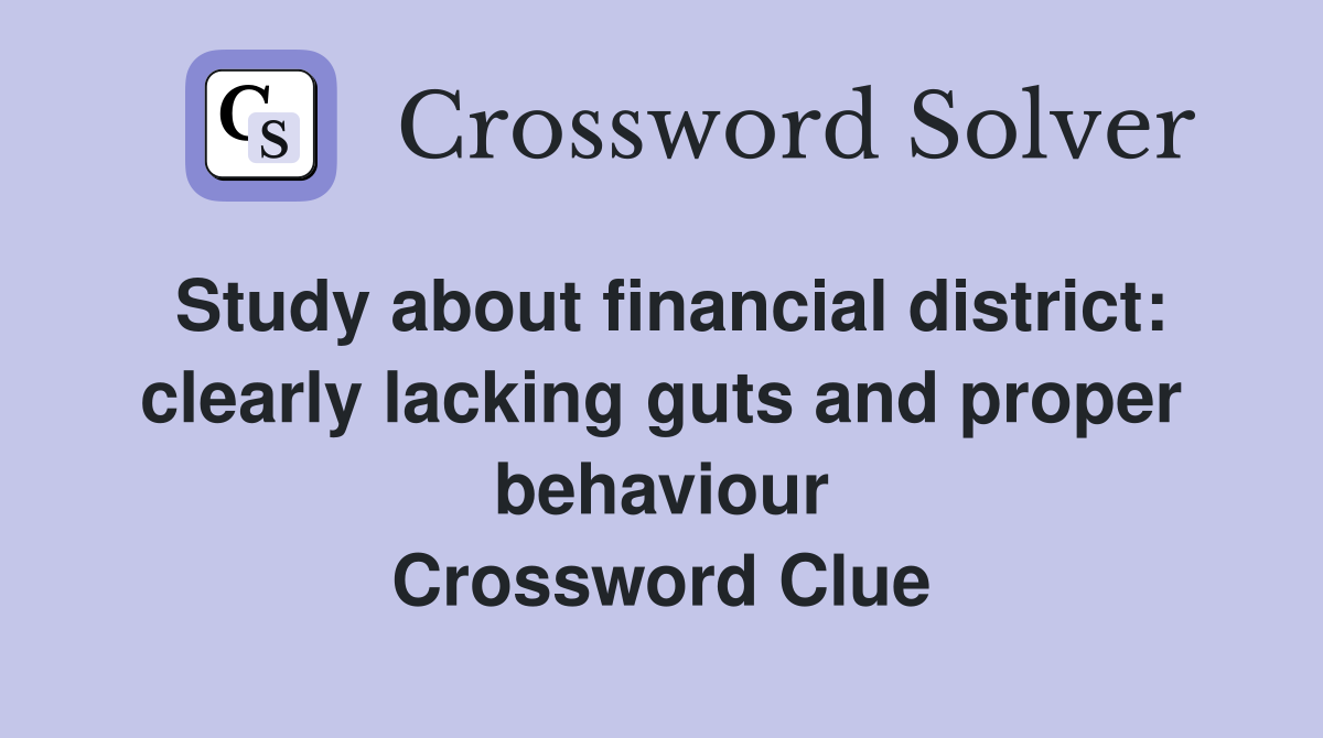Study about financial district: clearly lacking guts and proper behaviour Crossword Clue