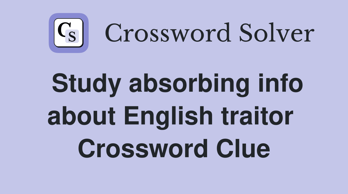 Study absorbing info about English traitor  Crossword Clue